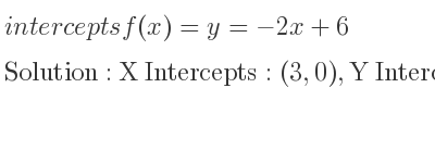 The intercepts of f(x)=y=-2x+6 is X Intercepts: (3,0),Y Intercepts: (0,6)